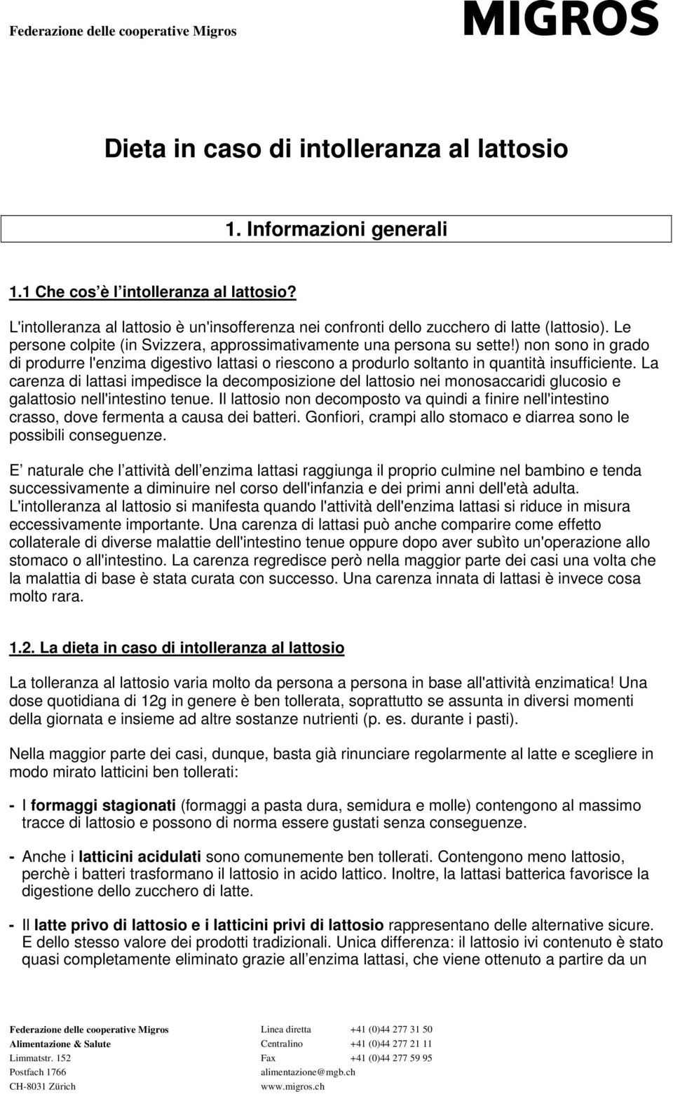 ) non sono in grado di produrre l'enzima digestivo lattasi o riescono a produrlo soltanto in quantità insufficiente.