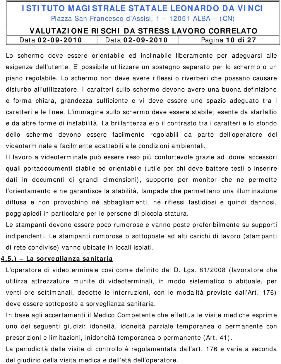 I caratteri sullo schermo devono avere una buona definizione e forma chiara, grandezza sufficiente e vi deve essere uno spazio adeguato tra i caratteri e le linee.