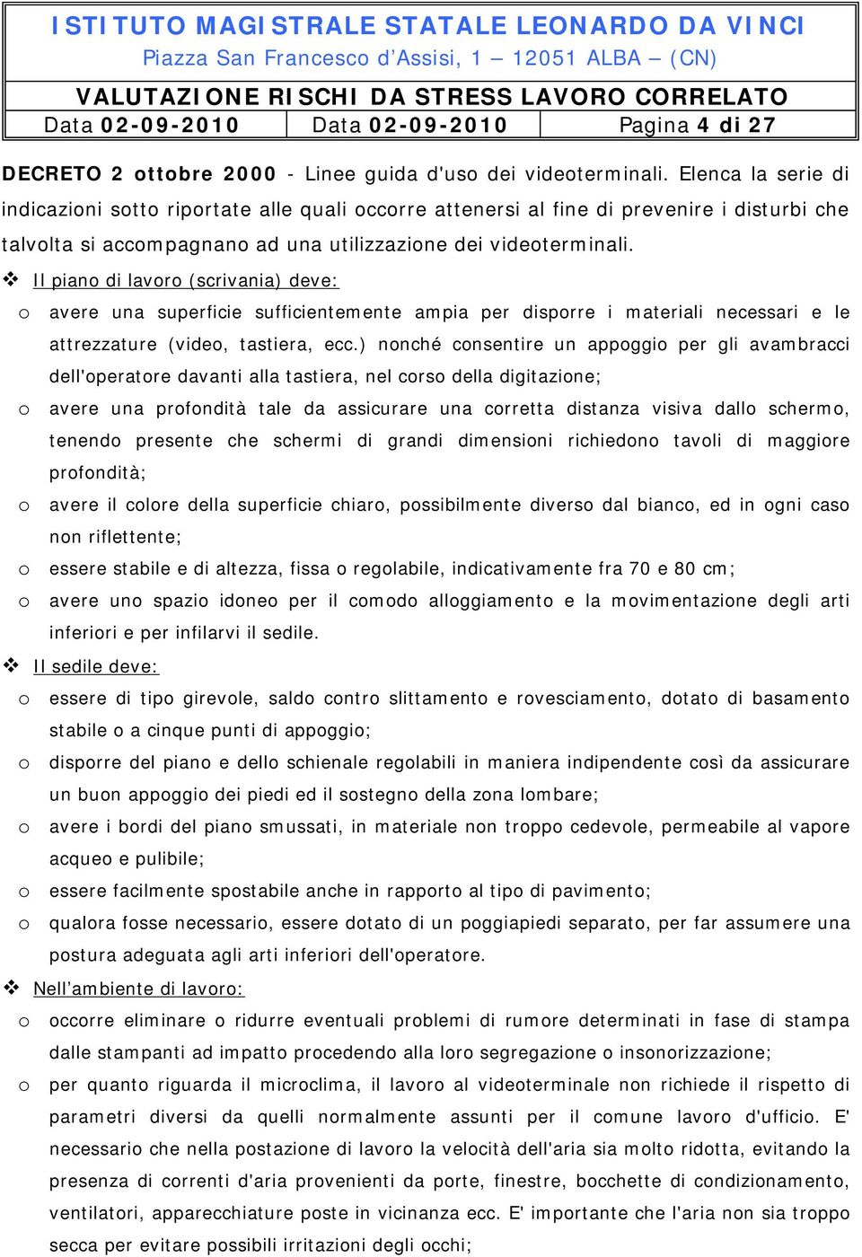 Il piano di lavoro (scrivania) deve: o avere una superficie sufficientemente ampia per disporre i materiali necessari e le attrezzature (video, tastiera, ecc.