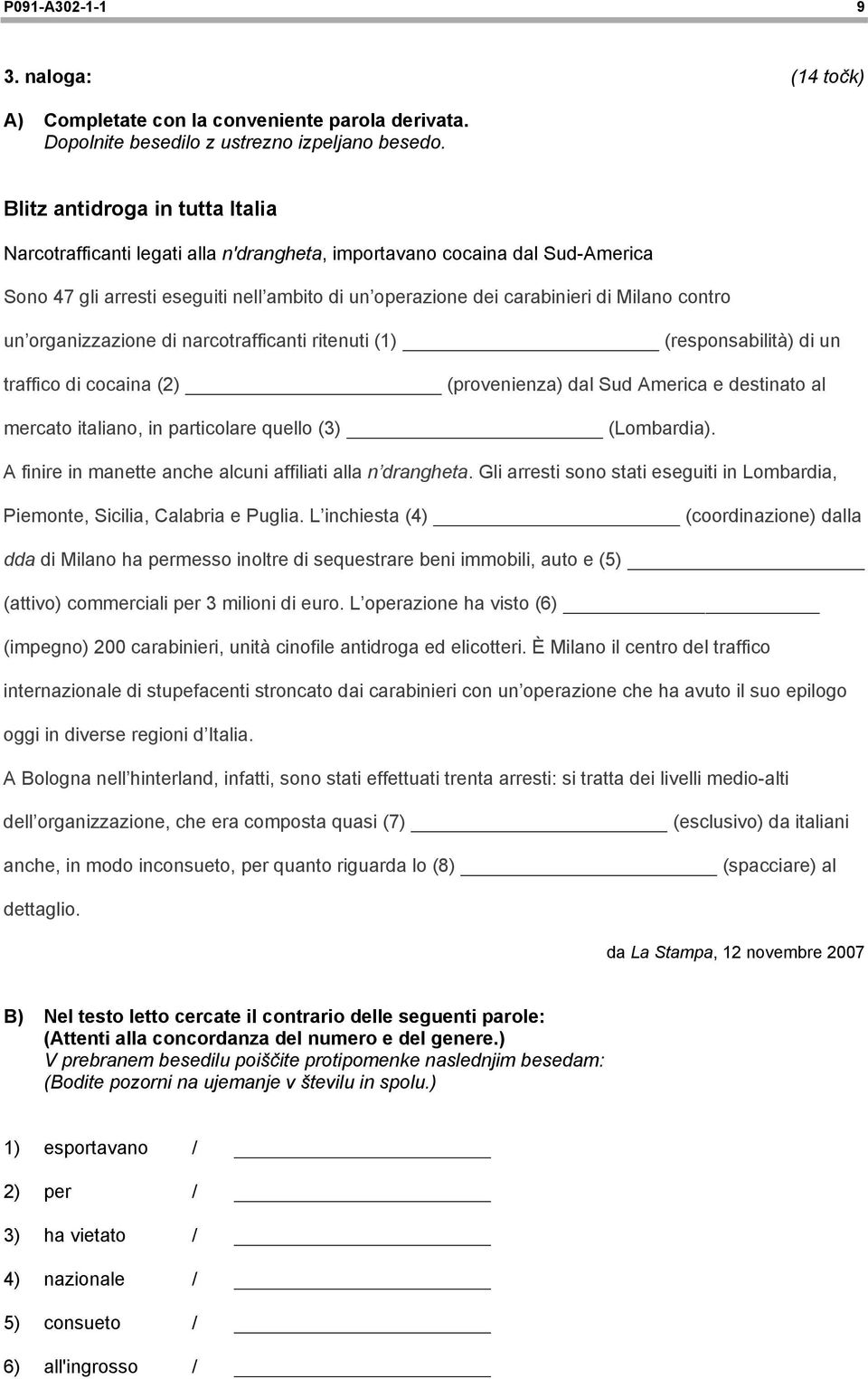 contro un organizzazione di narcotrafficanti ritenuti (1) (responsabilità) di un traffico di cocaina (2) (provenienza) dal Sud America e destinato al mercato italiano, in particolare quello (3)