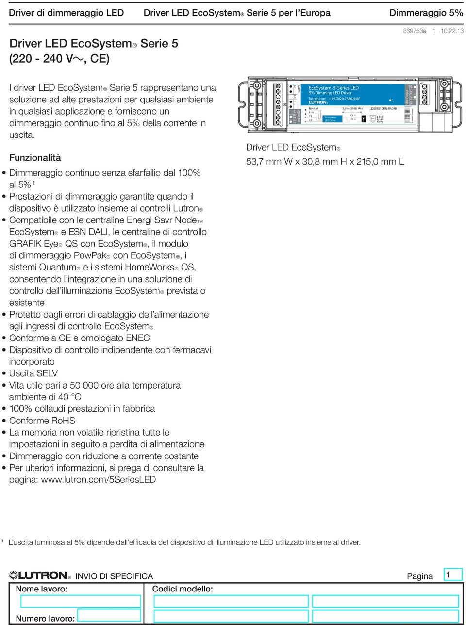 13 I driver LED EcoSystemR Serie 5 rappresentano una soluzione ad alte prestazioni per qualsiasi ambiente in qualsiasi applicazione e forniscono un dimmeraggio continuo fi no al 5% della corrente in