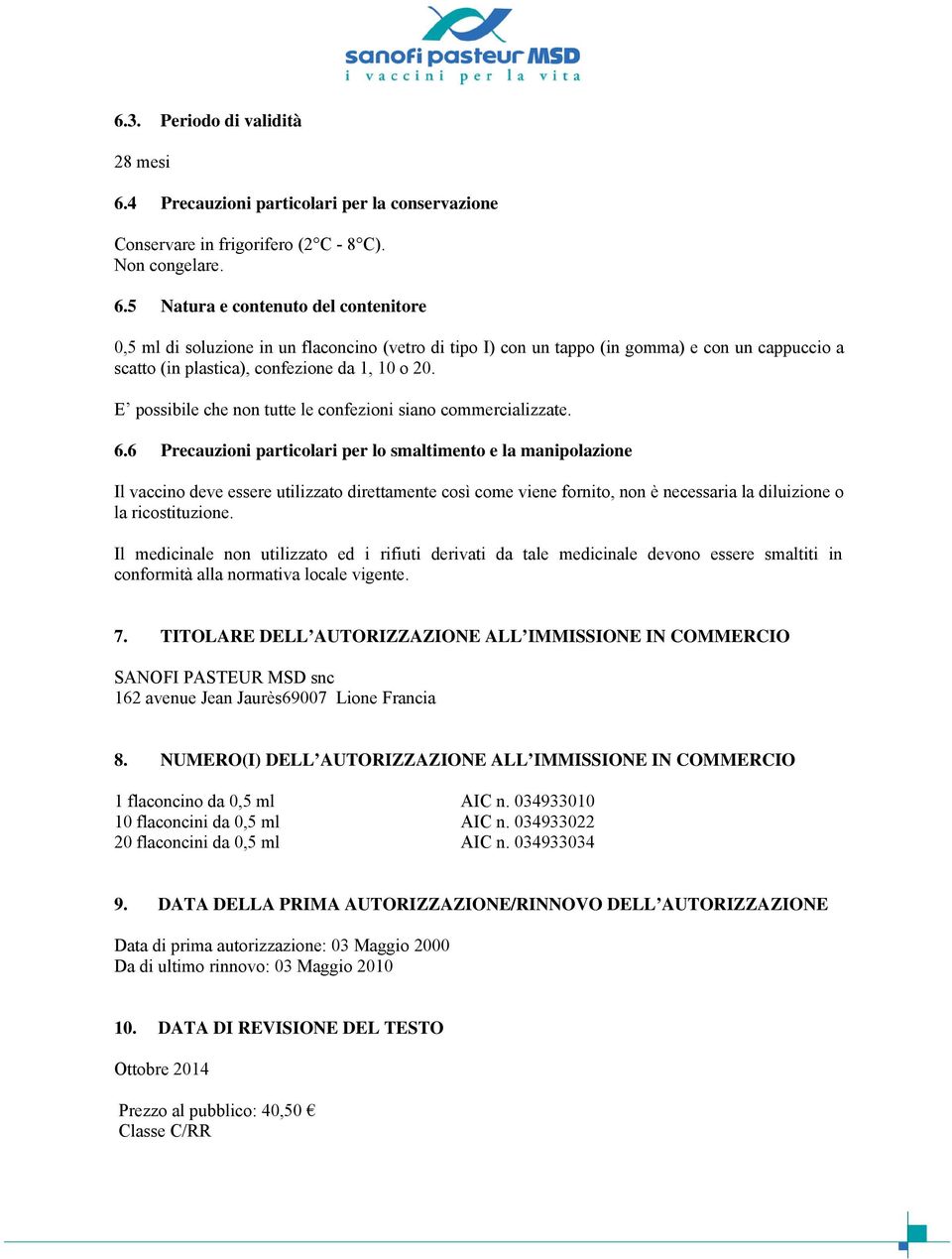 5 Natura e contenuto del contenitore 0,5 ml di soluzione in un flaconcino (vetro di tipo I) con un tappo (in gomma) e con un cappuccio a scatto (in plastica), confezione da 1, 10 o 20.