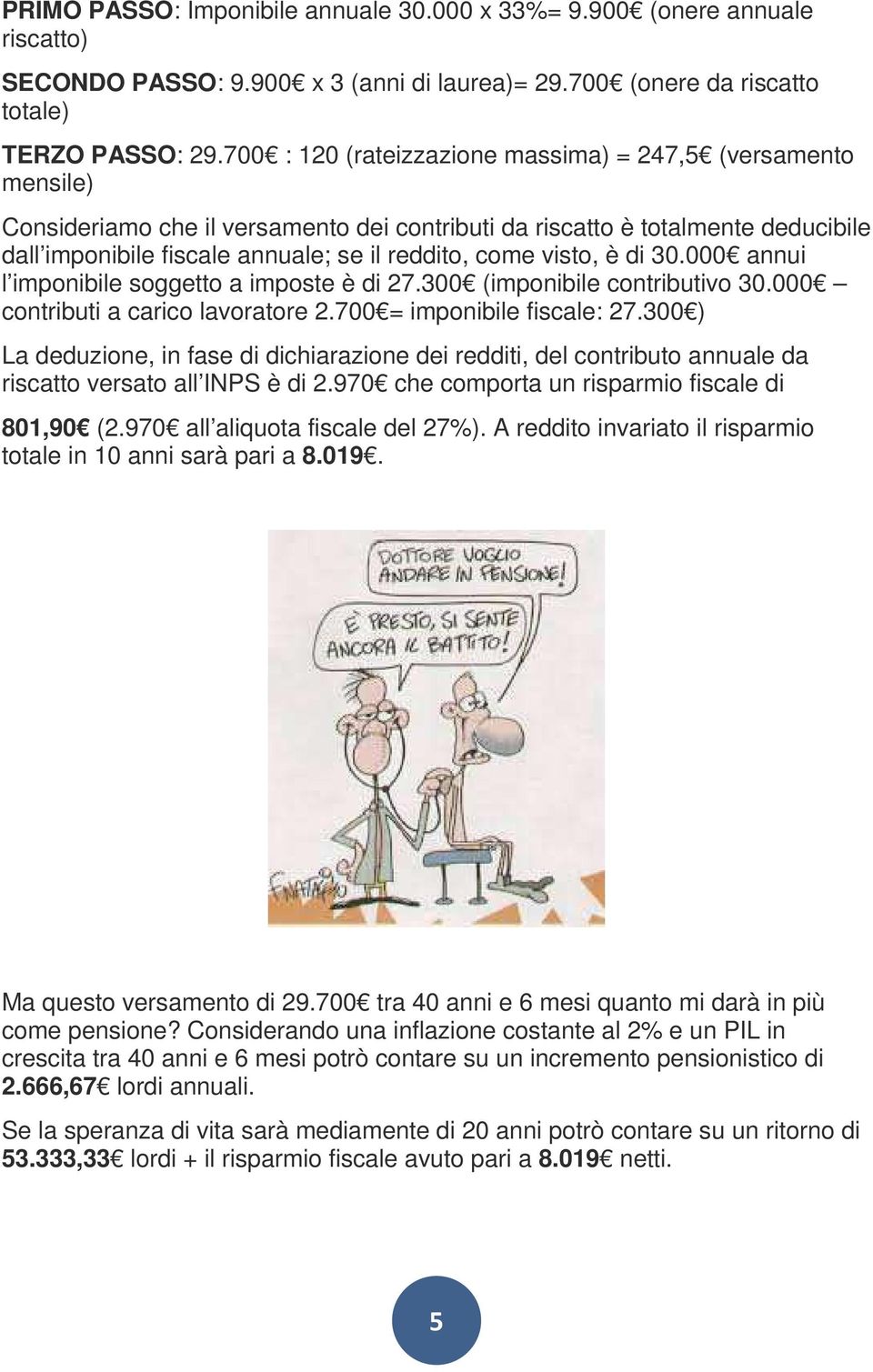 visto, è di 30.000 annui l imponibile soggetto a imposte è di 27.300 (imponibile contributivo 30.000 contributi a carico lavoratore 2.700 = imponibile fiscale: 27.