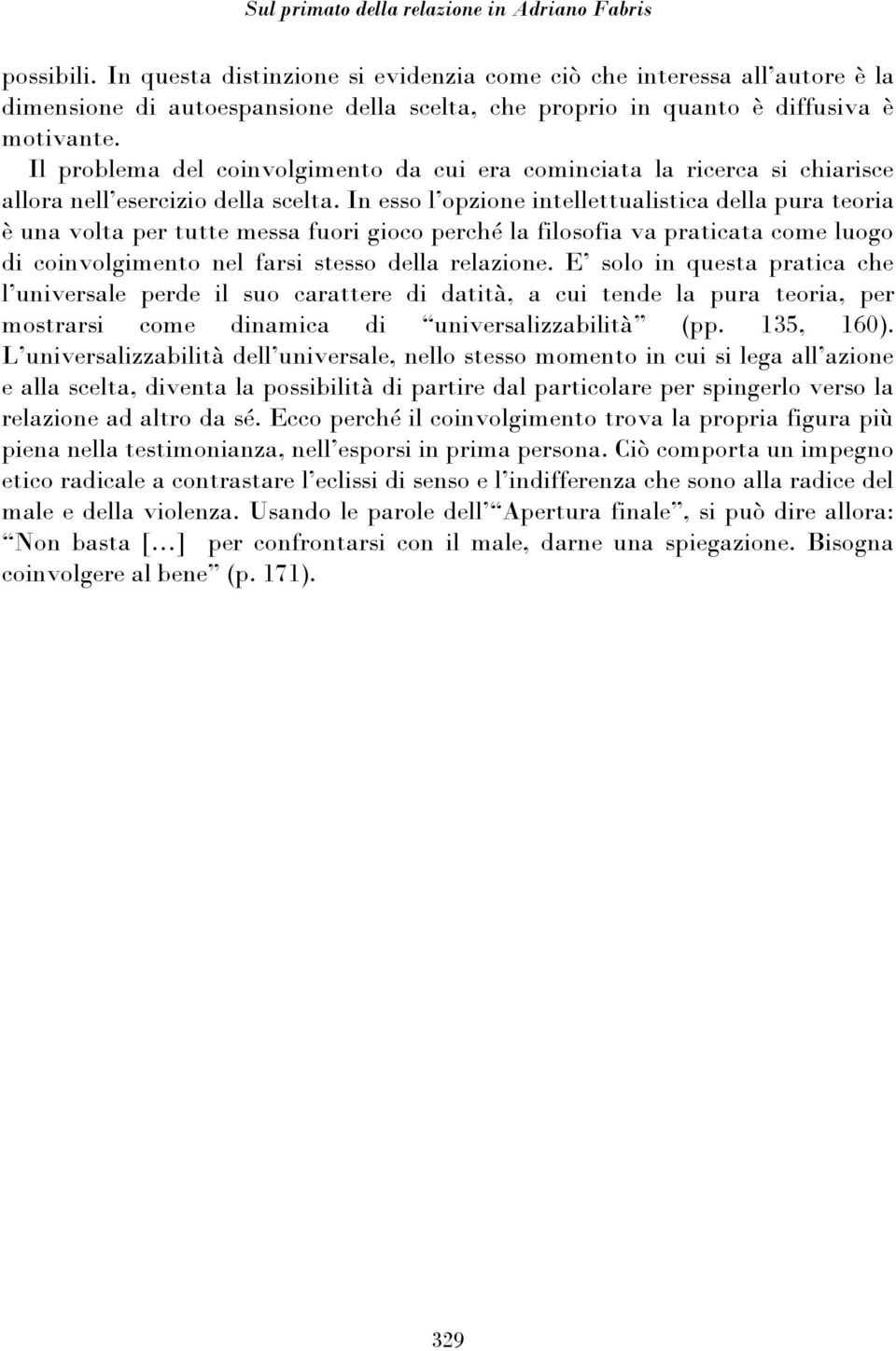 Il problema del coinvolgimento da cui era cominciata la ricerca si chiarisce allora nell esercizio della scelta.