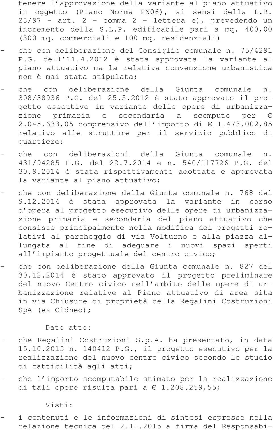 308/38936 P.G. del 25.5.2012 è stato approvato il progetto esecutivo in variante delle opere di urbanizzazione primaria e secondaria a scomputo per 2.045.633,05 comprensivo dell importo di 1.473.