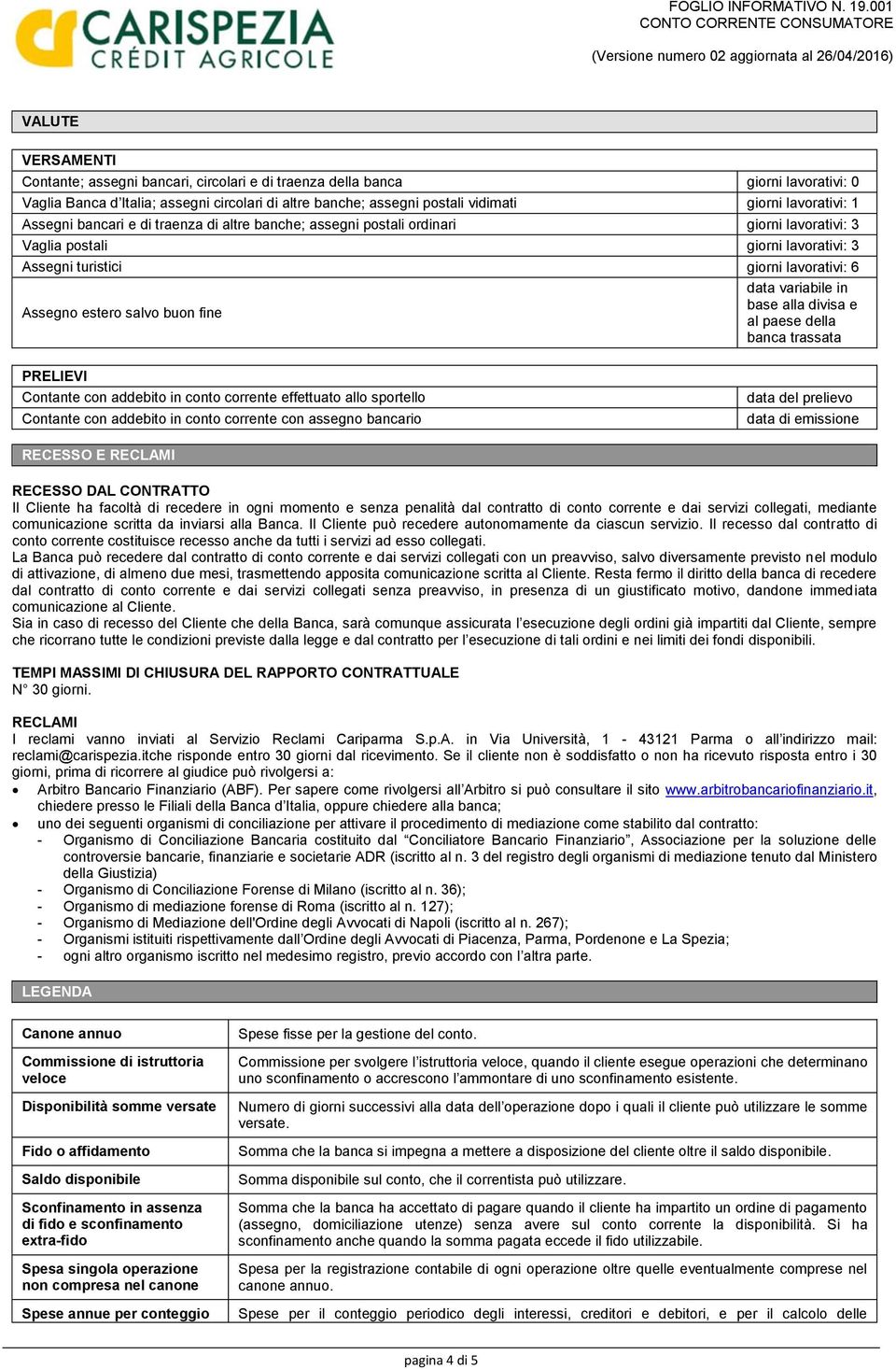 base alla divisa e Assegno estero salvo buon fine al paese della banca trassata PRELIEVI Contante con addebito in conto corrente effettuato allo sportello Contante con addebito in conto corrente con