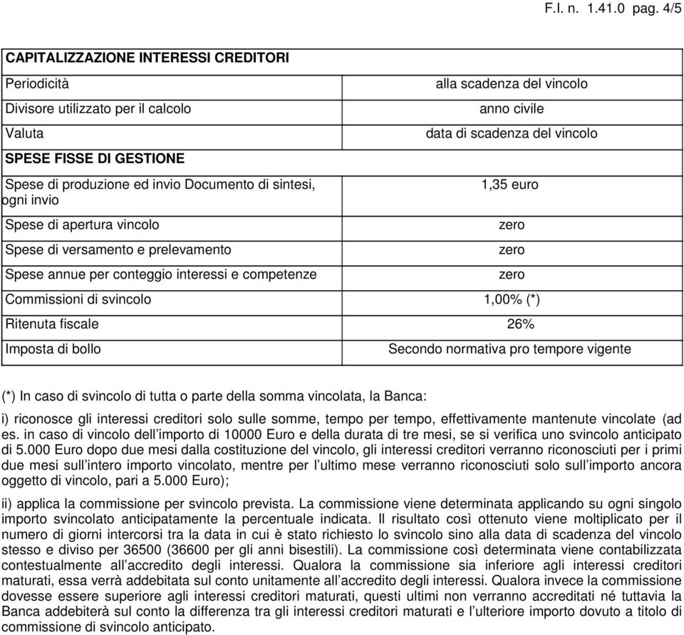 vincolo Spese di versamento e prelevamento Spese annue per conteggio interessi e competenze alla scadenza del vincolo anno civile data di scadenza del vincolo 1,35 euro Commissioni di svincolo 1,00%