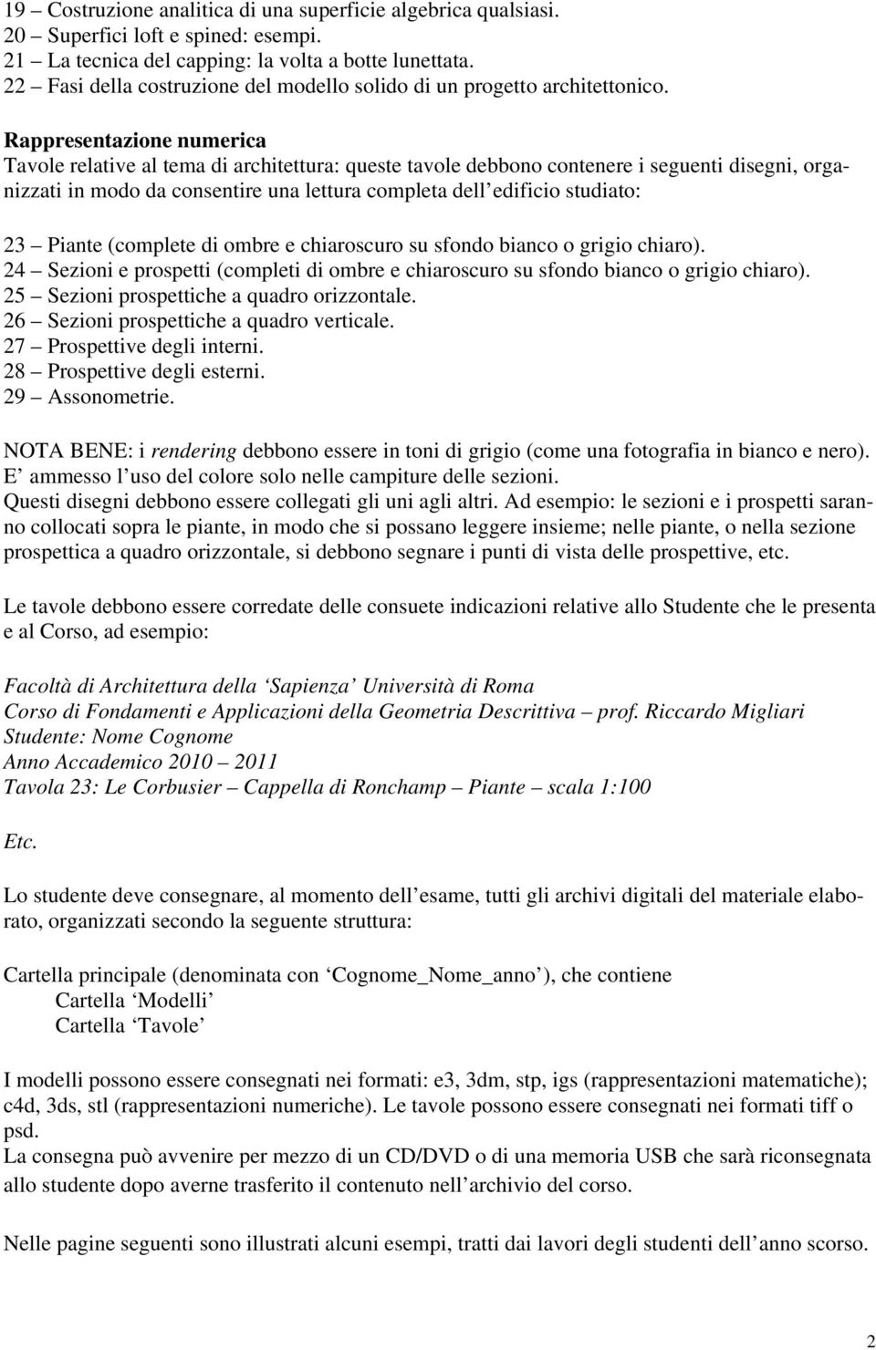 Rappresentazione numerica Tavole relative al tema di architettura: queste tavole debbono contenere i seguenti disegni, organizzati in modo da consentire una lettura completa dell edificio studiato: