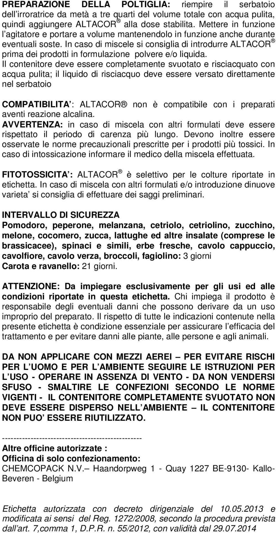 In caso di miscele si consiglia di introdurre prima dei prodotti in formulazione polvere e/o liquida.