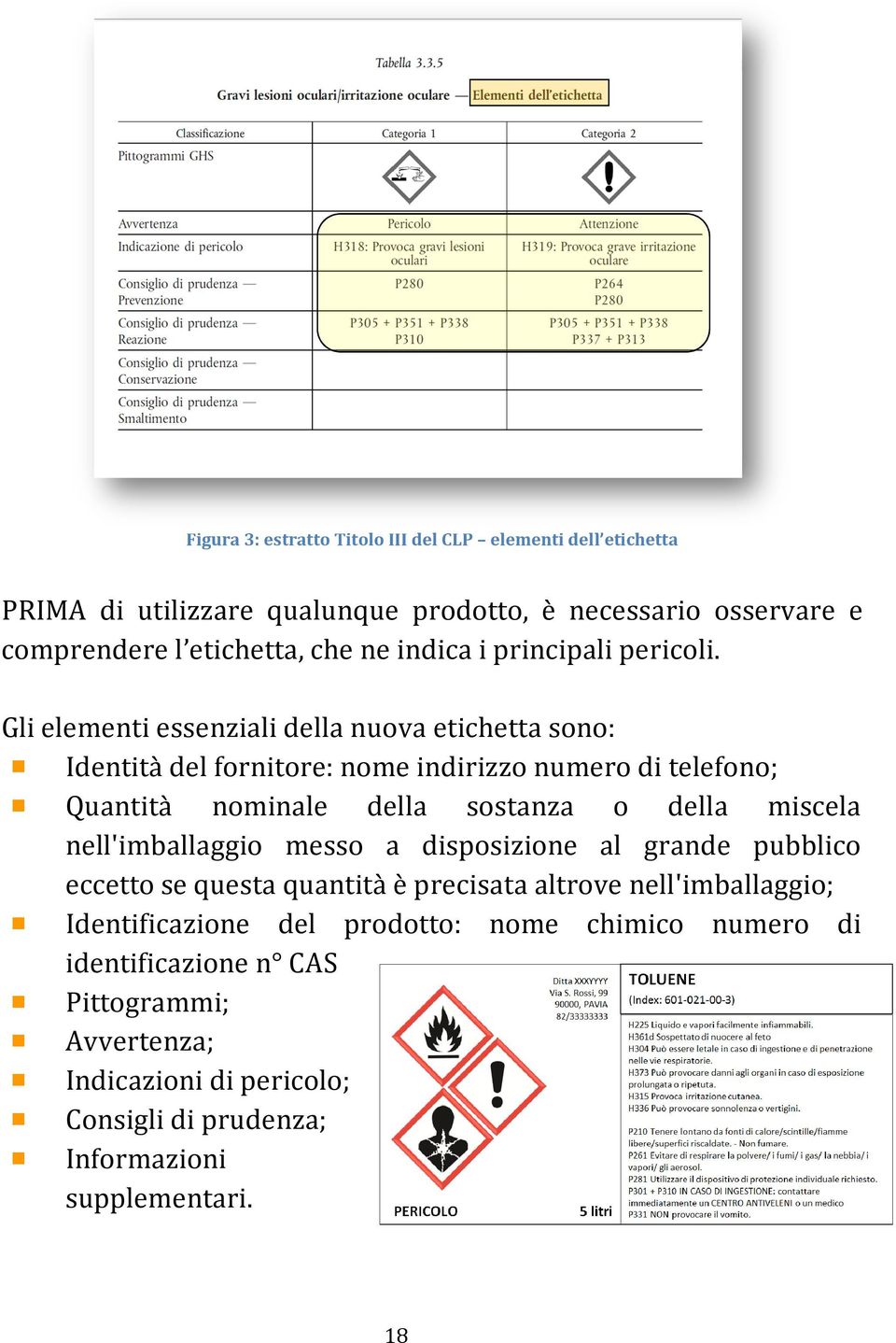 Gli elementi essenziali della nuova etichetta sono: Identità del fornitore: nome indirizzo numero di telefono; Quantità nominale della sostanza o della miscela