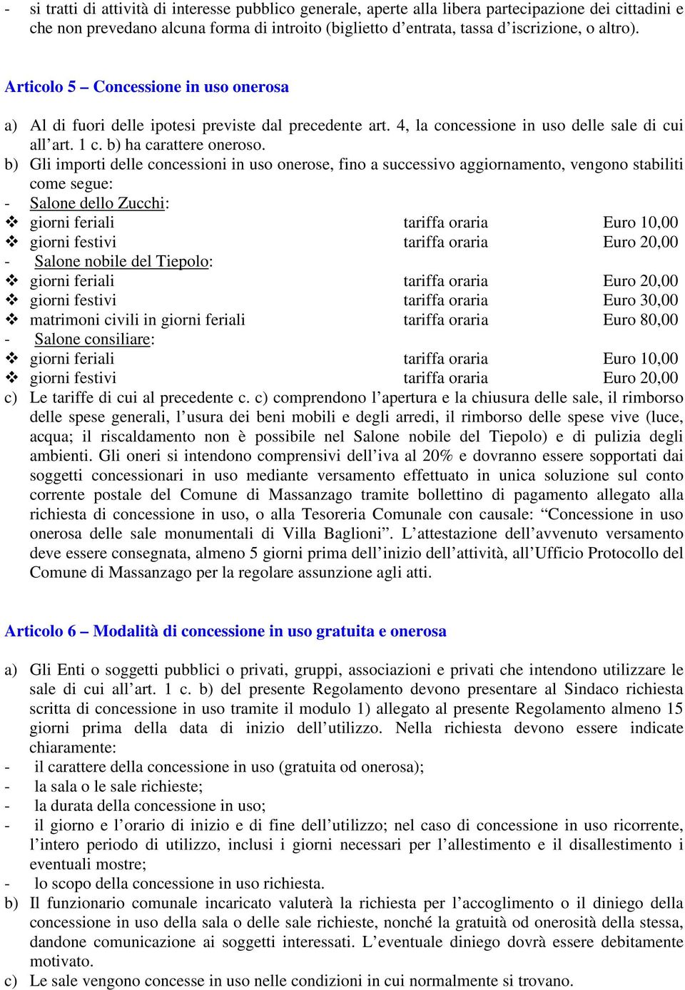 b) Gli importi delle concessioni in uso onerose, fino a successivo aggiornamento, vengono stabiliti come segue: - Salone dello Zucchi: giorni feriali tariffa oraria Euro 10,00 giorni festivi tariffa