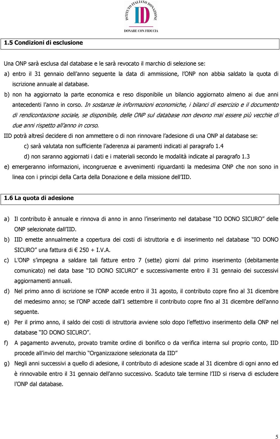 In sostanze le informazioni economiche, i bilanci di esercizio e il documento di rendicontazione sociale, se disponibile, delle ONP sul database non devono mai essere più vecchie di due anni rispetto