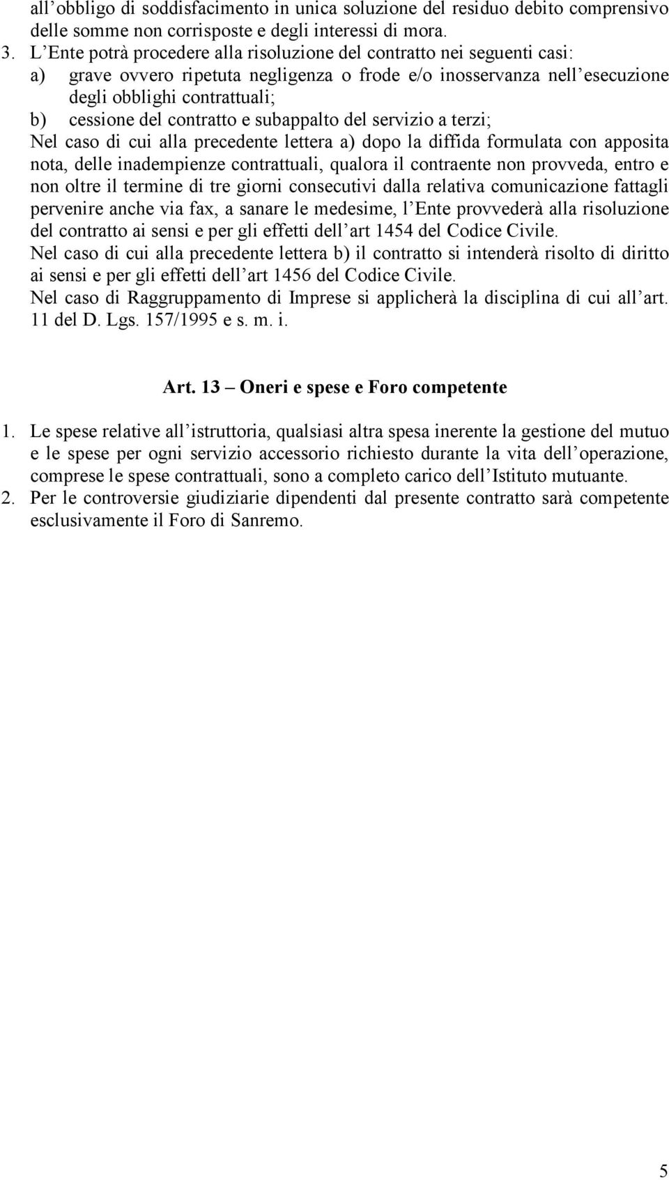 contratto e subappalto del servizio a terzi; Nel caso di cui alla precedente lettera a) dopo la diffida formulata con apposita nota, delle inadempienze contrattuali, qualora il contraente non