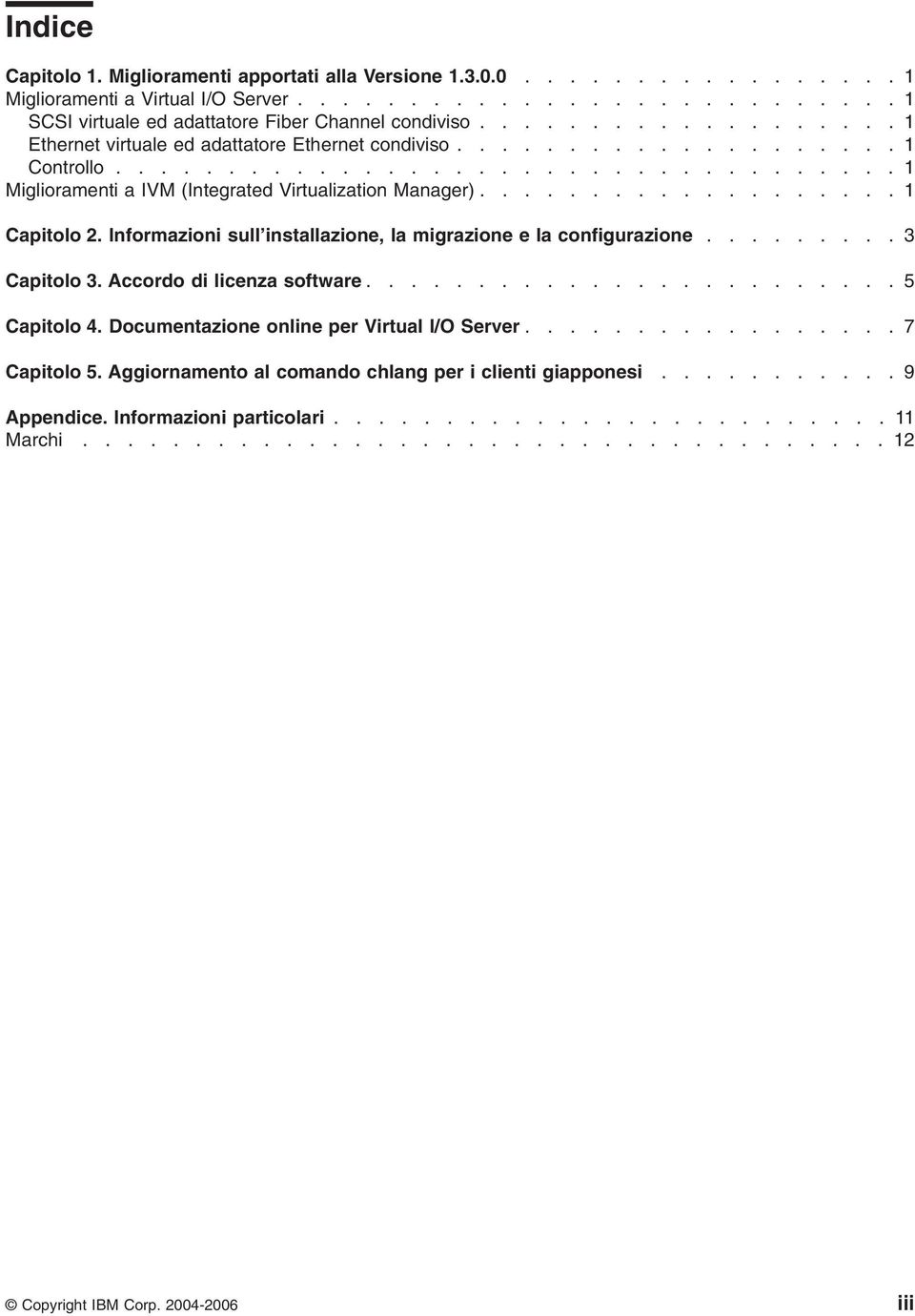 .................. 1 Capitolo 2. Informazioni sull installazione, la migrazione e la configurazione......... 3 Capitolo 3. Accordo di licenza software........................ 5 Capitolo 4.