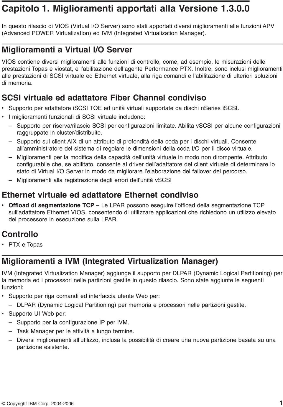 Miglioramenti a Virtual I/O Server VIOS contiene diversi miglioramenti alle funzioni di controllo, come, ad esempio, le misurazioni delle prestazioni Topas e viostat, e l abilitazione dell agente