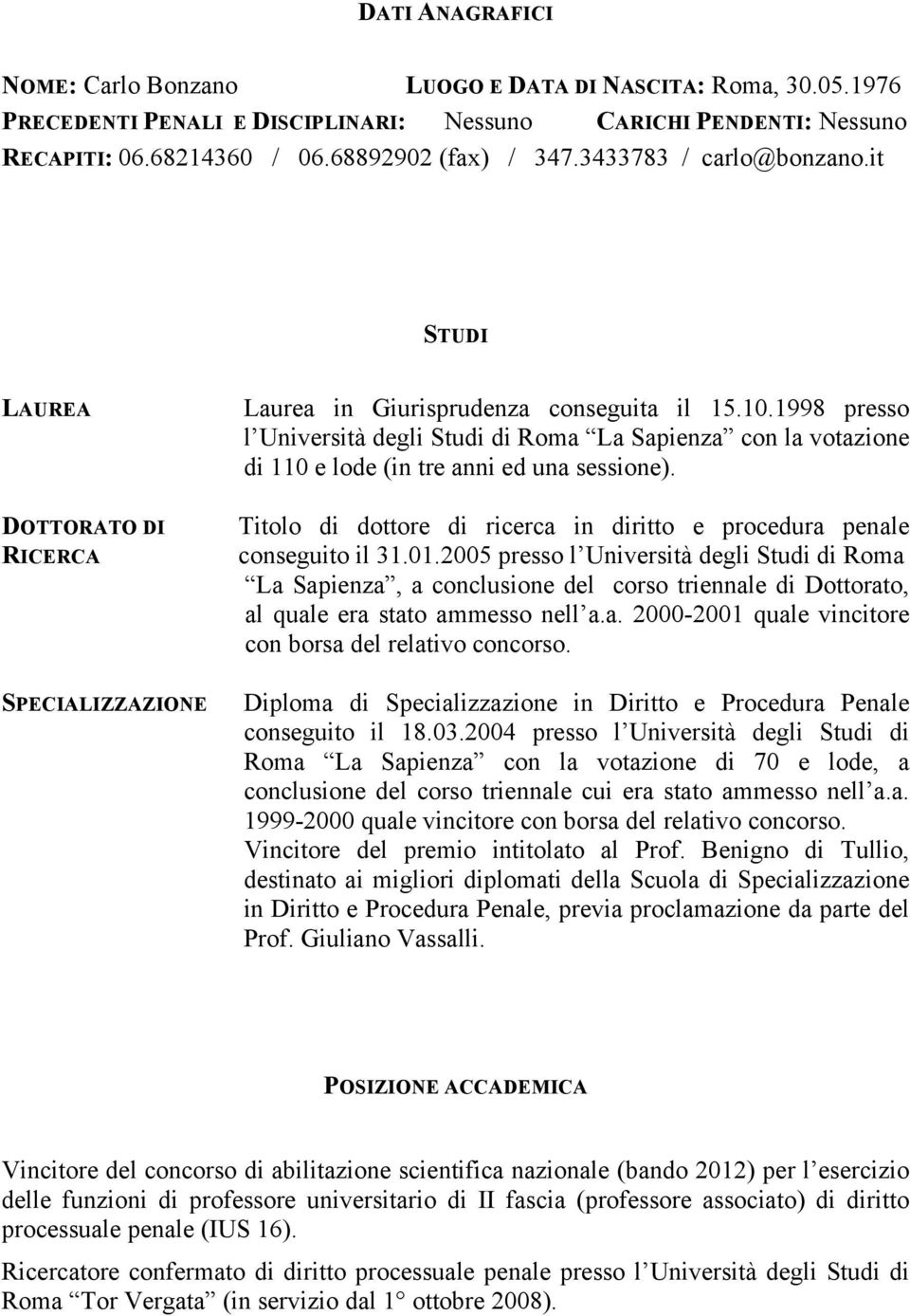 1998 presso l Università degli Studi di Roma La Sapienza con la votazione di 110 e lode (in tre anni ed una sessione). Titolo di dottore di ricerca in diritto e procedura penale conseguito il 31.01.