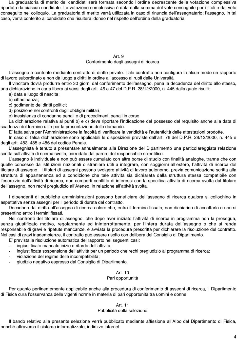 La graduatoria di merito verrà utilizzata in caso di rinuncia dell assegnatario; l assegno, in tal caso, verrà conferito al candidato che risulterà idoneo nel rispetto dell ordine della graduatoria.