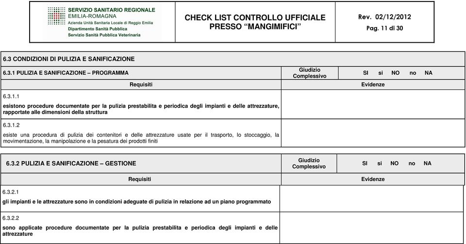 finiti 6.3.2 PULIZIA E SANIFICAZIONE GESTIONE 6.3.2.1 gli impianti e le attrezzature sono in condizioni adeguate di pulizia in relazione ad un piano programmato 6.3.2.2 sono applicate procedure documentate per la pulizia prestabilita e periodica degli impianti e delle attrezzature