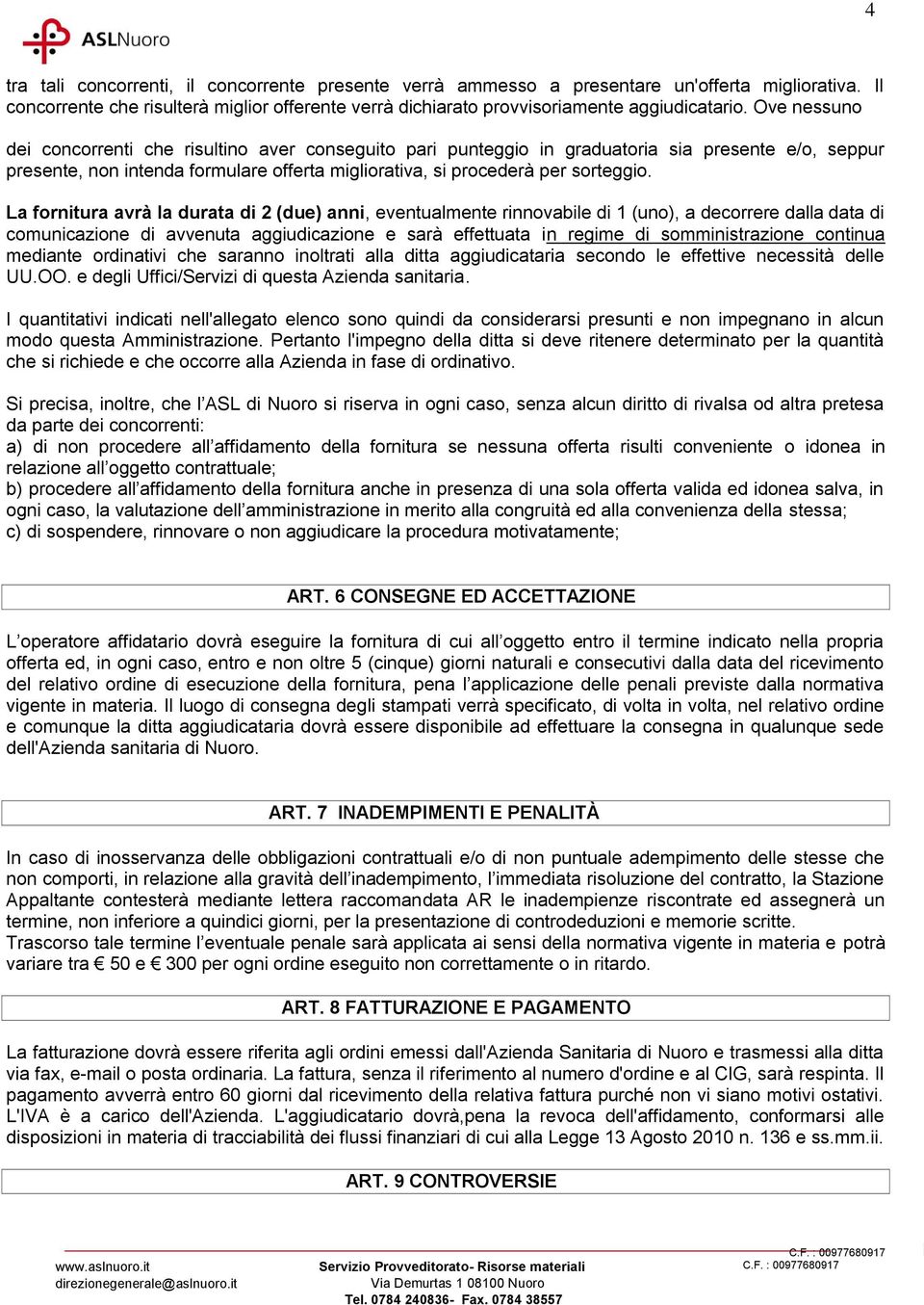 La fornitura avrà la durata di 2 (due) anni, eventualmente rinnovabile di 1 (uno), a decorrere dalla data di comunicazione di avvenuta aggiudicazione e sarà effettuata in regime di somministrazione