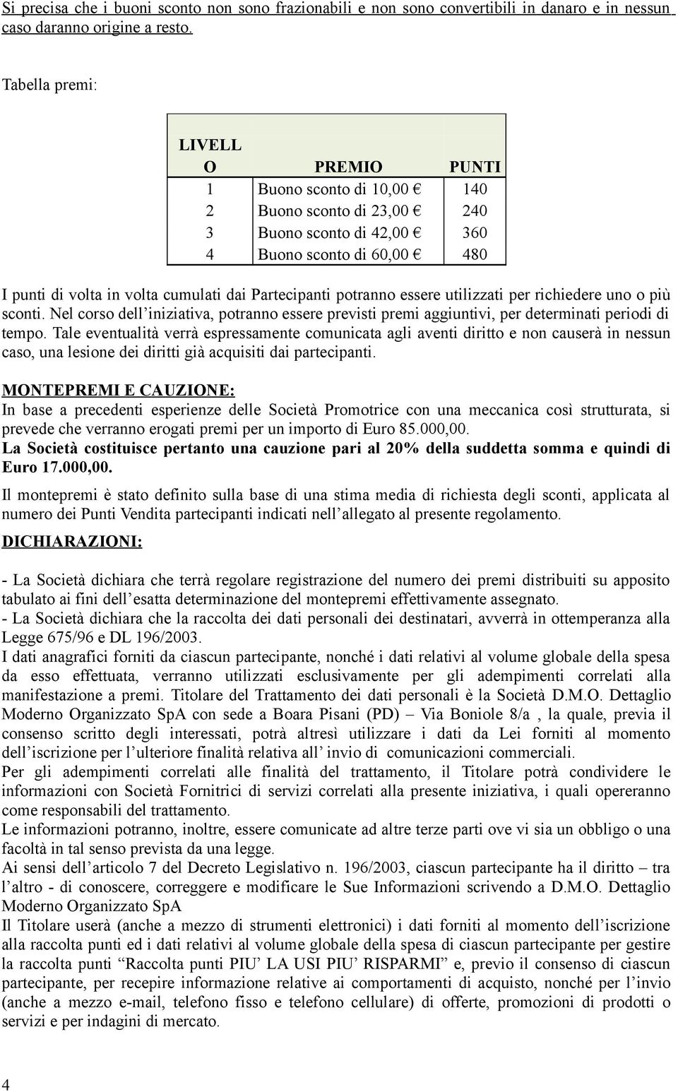 Partecipanti potranno essere utilizzati per richiedere uno o più sconti. Nel corso dell iniziativa, potranno essere previsti premi aggiuntivi, per determinati periodi di tempo.