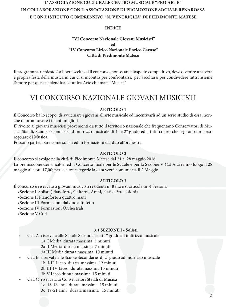 concorso, nonostante l aspetto competitivo, deve divenire una vera e propria festa della musica in cui ci si incontra per confrontarsi, per ascoltarsi per condividere tutti insieme l amore per questa