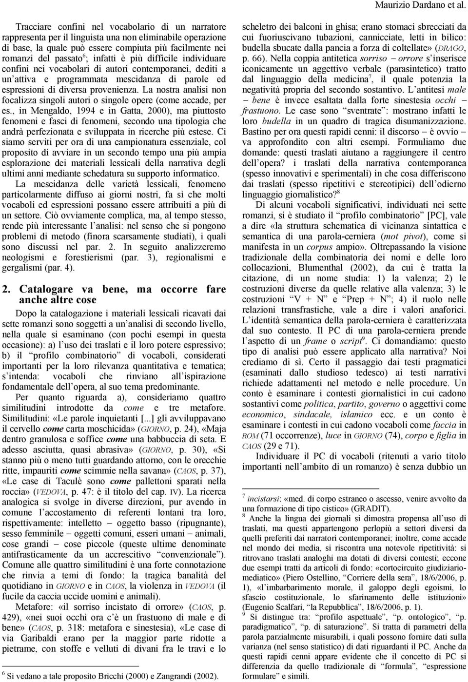 è più difficile individuare confini nei vocabolari di autori contemporanei, dediti a un attiva e programmata mescidanza di parole ed espressioni di diversa provenienza.