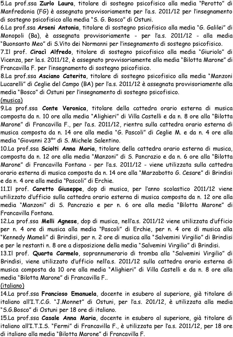 Vito dei Normanni per l insegnamento di sostegno psicofisico. 7.Il prof. Ciracì Alfredo, titolare di sostegno psicofisico alla media Giuriolo di Vicenza, per la.s. 2011/12, è assegnato provvisoriamente alla media Bilotta Marone di Francavilla F.