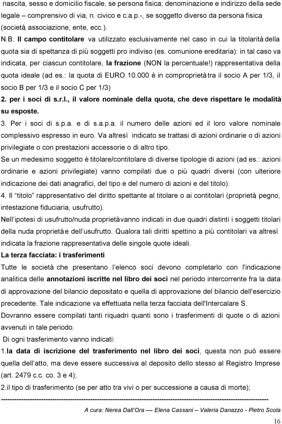 comunione ereditaria): in tal caso va indicata, per ciascun contitolare, la frazione (NON la percentuale!) rappresentativa della quota ideale (ad es.: la quota di EURO 10.