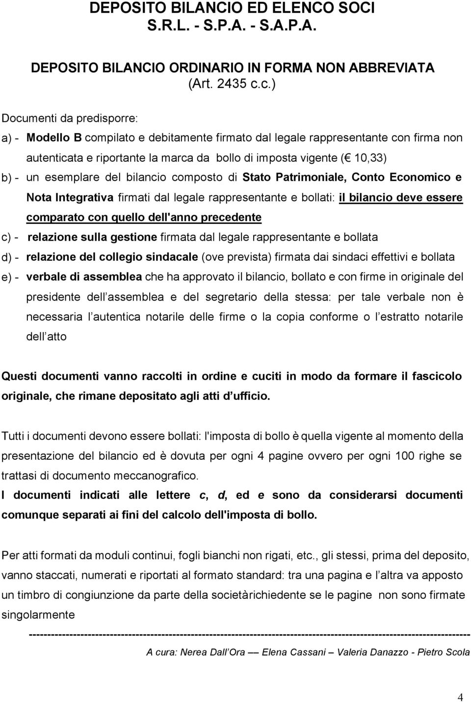 esemplare del bilancio composto di Stato Patrimoniale, Conto Economico e Nota Integrativa firmati dal legale rappresentante e bollati: il bilancio deve essere comparato con quello dell'anno