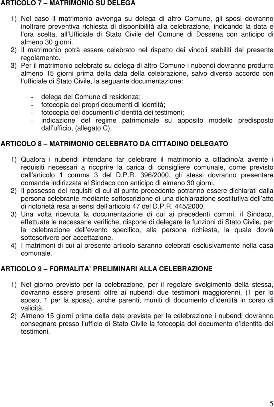 3) Per il matrimonio celebrato su delega di altro Comune i nubendi dovranno produrre almeno 15 giorni prima della data della celebrazione, salvo diverso accordo con l ufficiale di Stato Civile, la