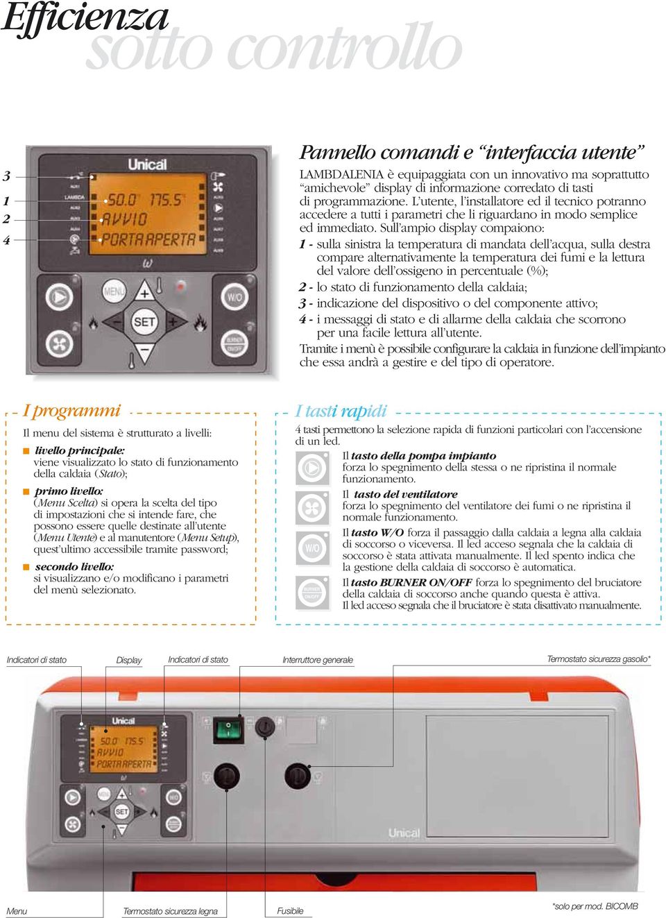 Sull ampio display compaiono: sulla sinistra la temperatura di mandata dell acqua, sulla destra compare alternativamente la temperatura dei fumi e la lettura del valore dell ossigeno in percentuale