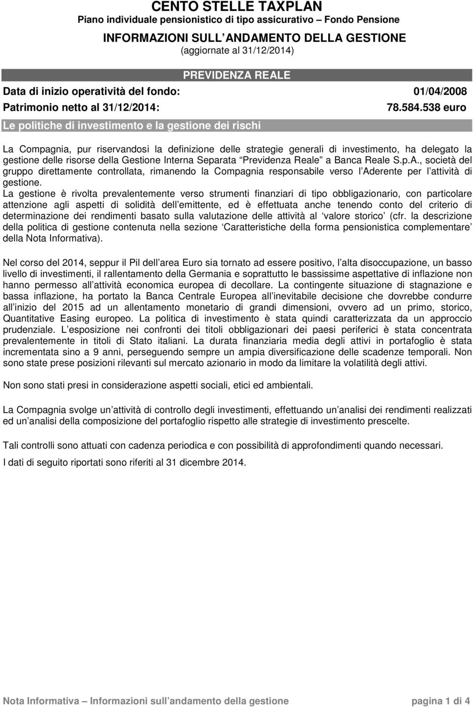 538 euro La Compagnia, pur riservandosi la definizione delle strategie generali di investimento, ha delegato la gestione delle risorse della Gestione Interna Separata Previdenza Reale a Banca Reale S.