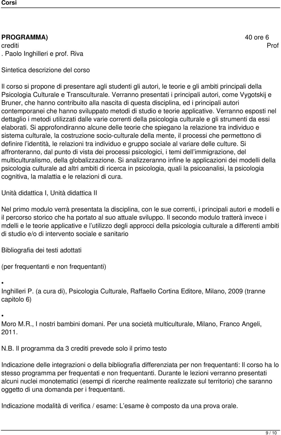 Verranno presentati i principali autori, come Vygotskij e Bruner, che hanno contribuito alla nascita di questa disciplina, ed i principali autori contemporanei che hanno sviluppato metodi di studio e