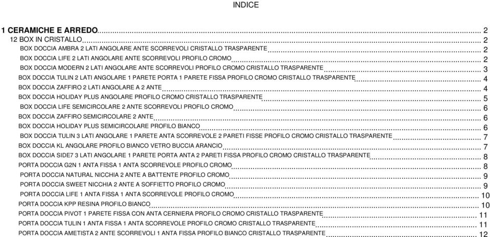 .. 4 BOX DOCCIA ZAFFIRO 2 LATI ANGOLARE A 2 ANTE... 4 BOX DOCCIA HOLIDAY PLUS ANGOLARE PROFILO CROMO CRISTALLO TRASPARENTE... 5 BOX DOCCIA LIFE SEMICIRCOLARE 2 ANTE SCORREVOLI PROFILO CROMO.