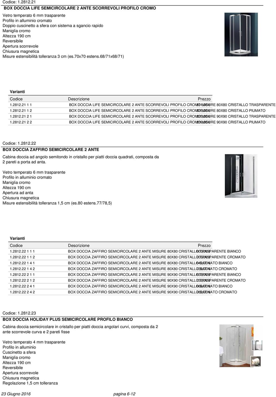 2812.21 2 1 BOX DOCCIA LIFE SEMICIRCOLARE 2 ANTE SCORREVOLI PROFILO CROMO 325,00 MISURE 90X90 CRISTALLO TRASPARENTE 1.2812.21 2 2 BOX DOCCIA LIFE SEMICIRCOLARE 2 ANTE SCORREVOLI PROFILO CROMO 339,00 MISURE 90X90 CRISTALLO PIUMATO Codice: 1.