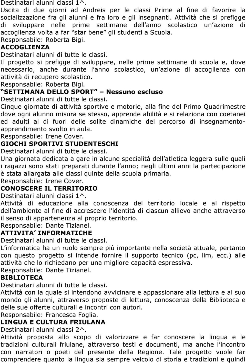 ACCOGLIENZA Il progetto si prefigge di sviluppare, nelle prime settimane di scuola e, dove necessario, anche durante l anno scolastico, un azione di accoglienza con attività di recupero scolastico.