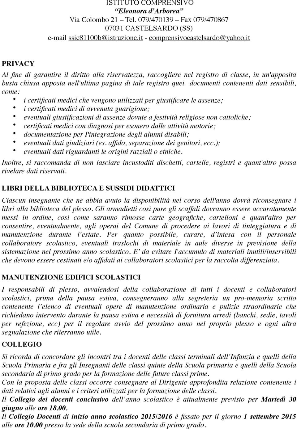 religiose non cattoliche; certificati medici con diagnosi per esonero dalle attività motorie; documentazione per I'integrazione degli alunni disabili; eventuali dati giudiziari (es.