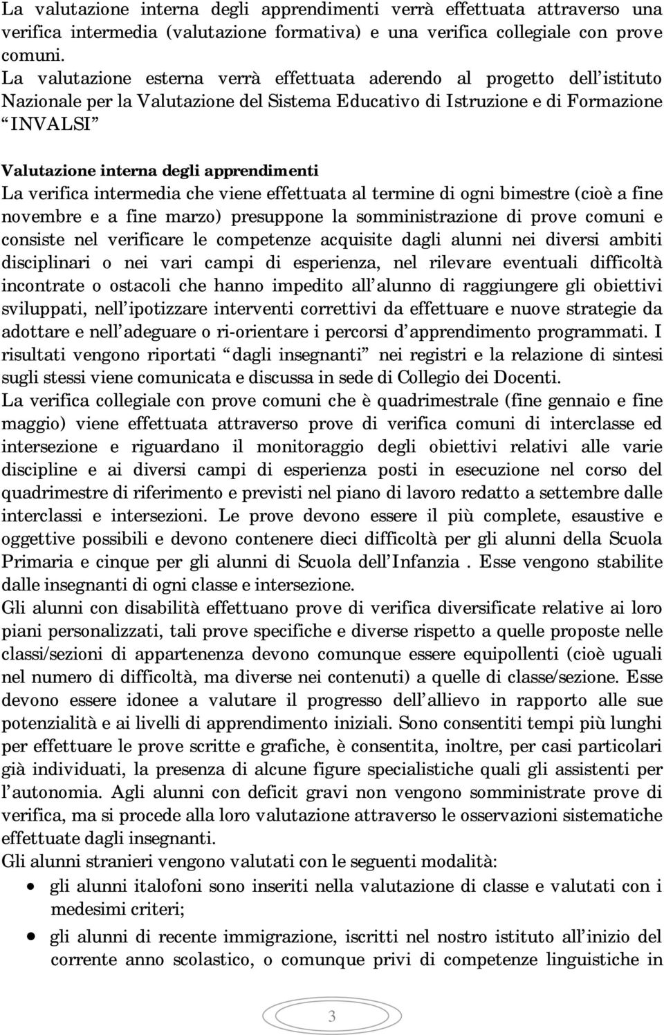 apprendimenti La verifica intermedia che viene effettuata al termine di ogni bimestre (cioè a fine novembre e a fine marzo) presuppone la somministrazione di prove comuni e consiste nel verificare le