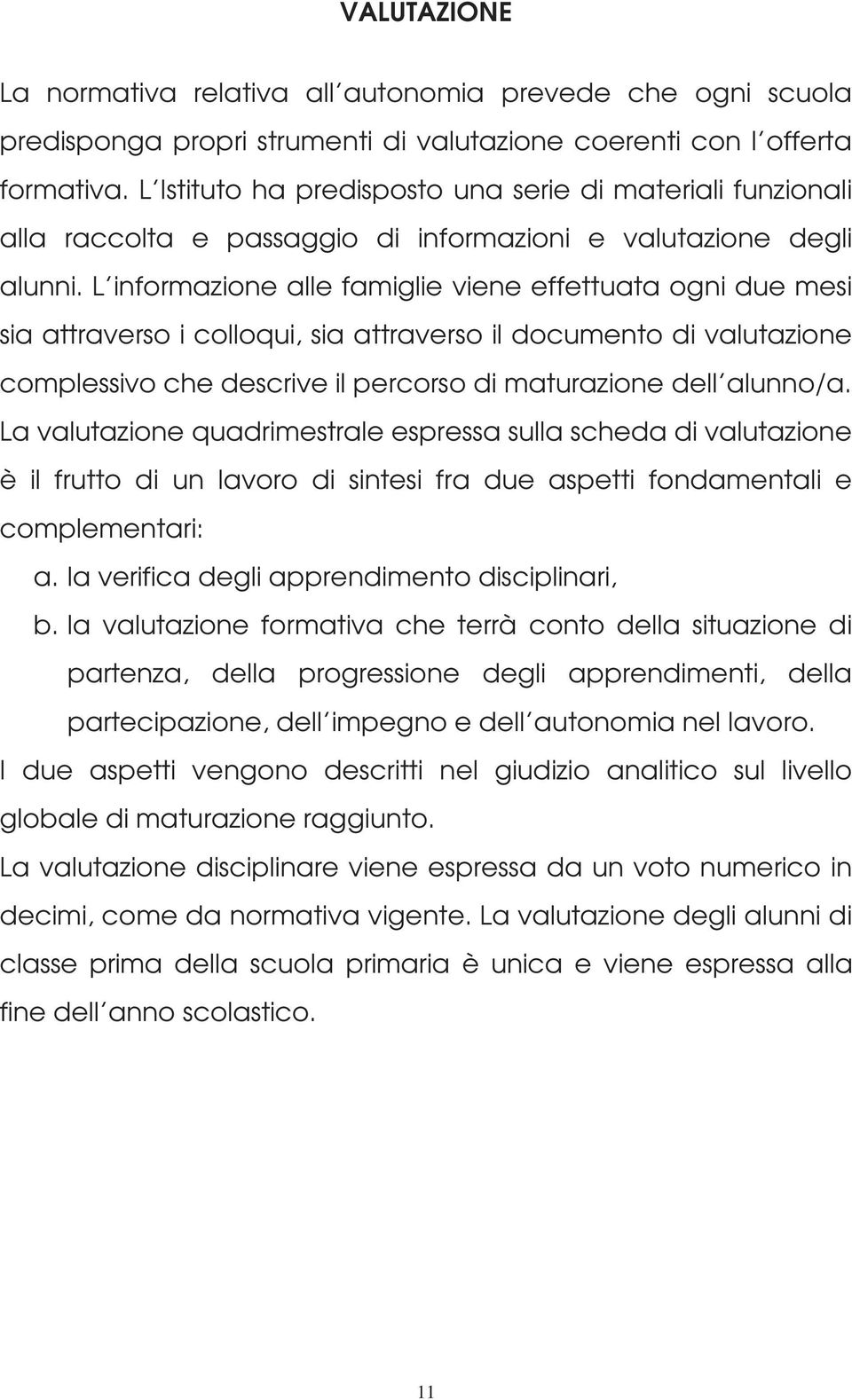 L informazione alle famiglie viene effettuata ogni due mesi sia attraverso i colloqui, sia attraverso il documento di valutazione complessivo che descrive il percorso di maturazione dell alunno/a.