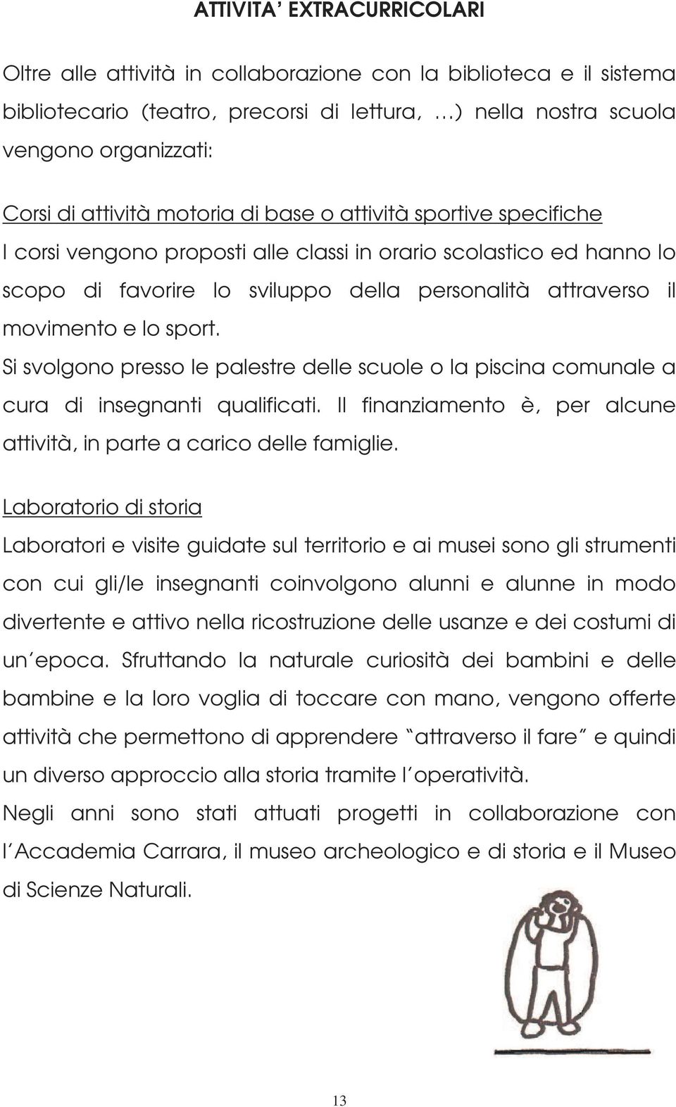 Si svolgono presso le palestre delle scuole o la piscina comunale a cura di insegnanti qualificati. Il finanziamento è, per alcune attività, in parte a carico delle famiglie.