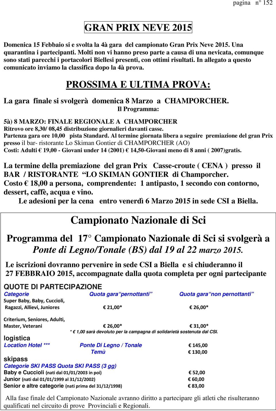 In allegato a questo comunicato inviamo la classifica dopo la 4à prova. PROSSIMA E ULTIMA PROVA: La gara finale si svolgerà domenica 8 Marzo a CHAMPORCHER.