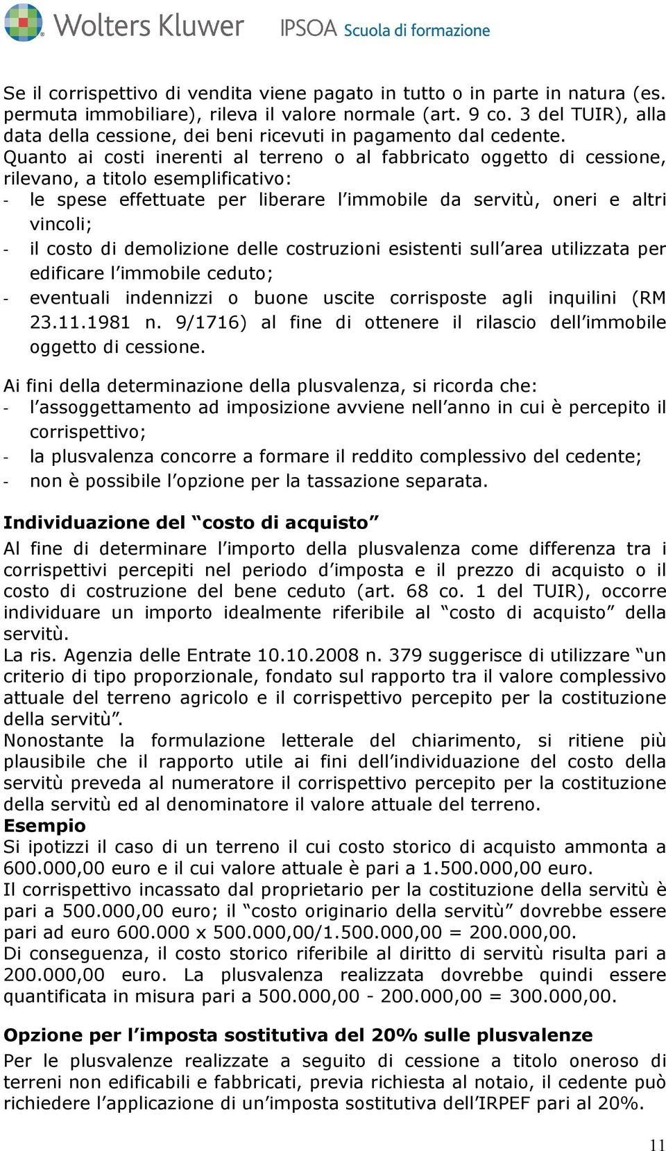 Quanto ai costi inerenti al terreno o al fabbricato oggetto di cessione, rilevano, a titolo esemplificativo: - le spese effettuate per liberare l immobile da servitù, oneri e altri vincoli; - il