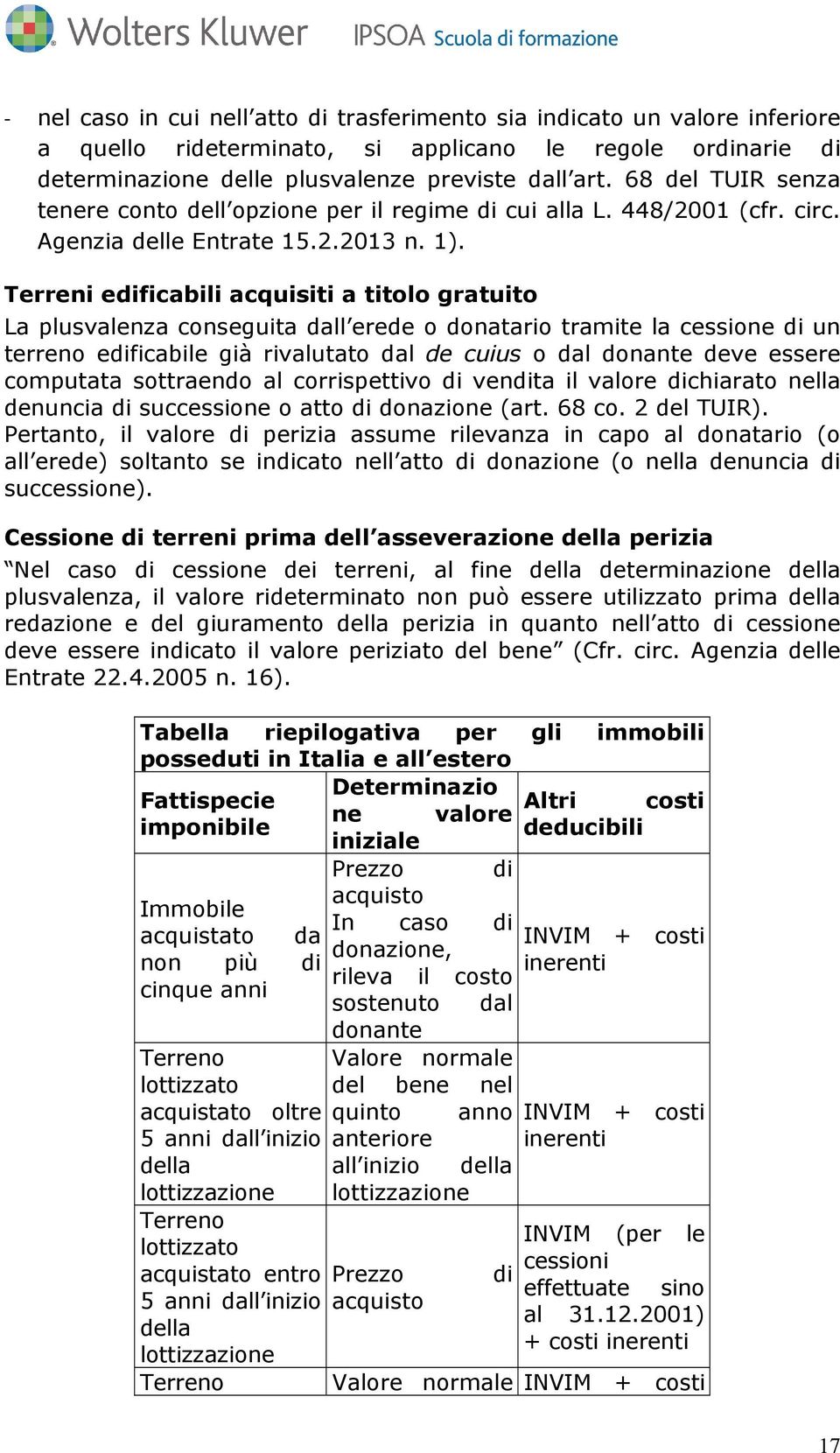 Terreni edificabili acquisiti a titolo gratuito La plusvalenza conseguita dall erede o donatario tramite la cessione di un terreno edificabile già rivalutato dal de cuius o dal donante deve essere