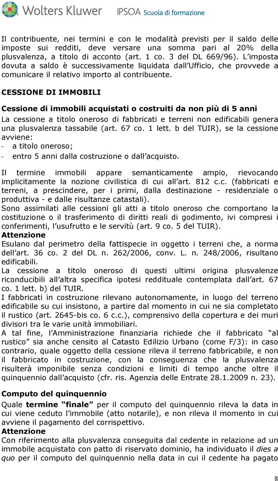 CESSIONE DI IMMOBILI Cessione di immobili acquistati o costruiti da non più di 5 anni La cessione a titolo oneroso di fabbricati e terreni non edificabili genera una plusvalenza tassabile (art. 67 co.