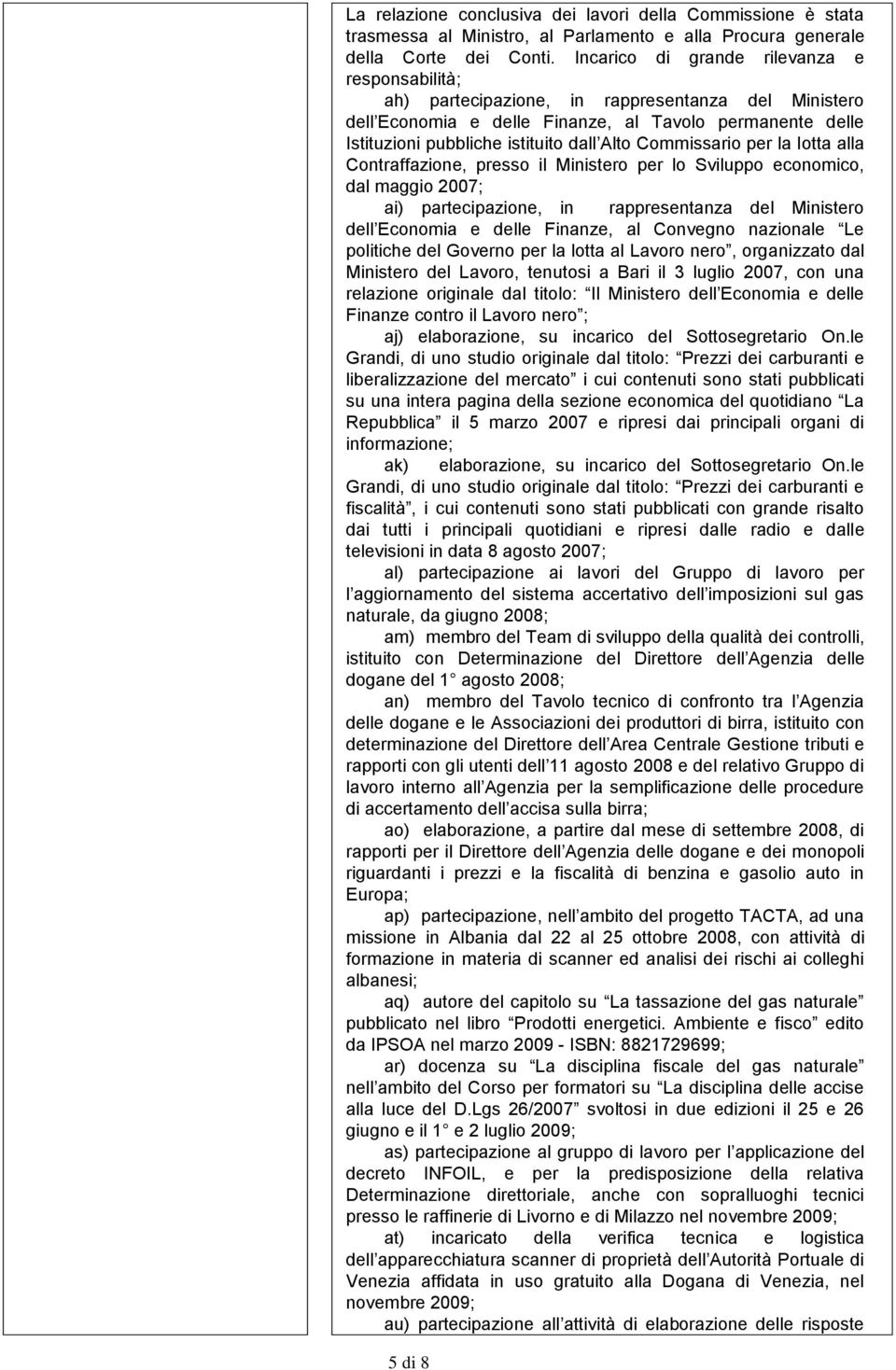 Commissario per la lotta alla Contraffazione, presso il Ministero per lo Sviluppo economico, dal maggio 2007; ai) partecipazione, in rappresentanza del Ministero dell Economia e delle Finanze, al