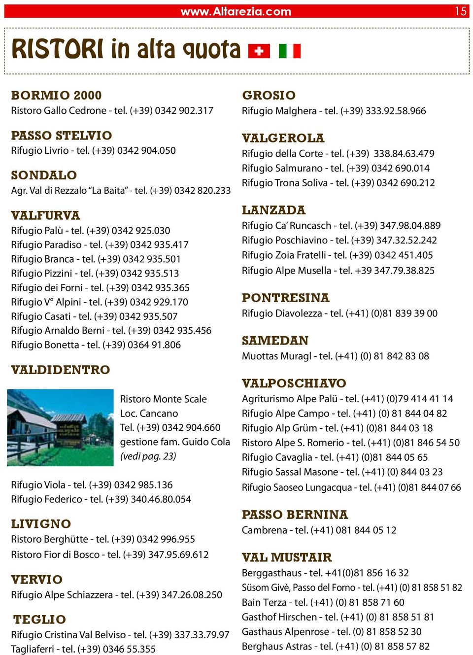 (+39) 0342 935.365 Rifugio V Alpini - tel. (+39) 0342 929.170 Rifugio Casati - tel. (+39) 0342 935.507 Rifugio Arnaldo Berni - tel. (+39) 0342 935.456 Rifugio Bonetta - tel. (+39) 0364 91.