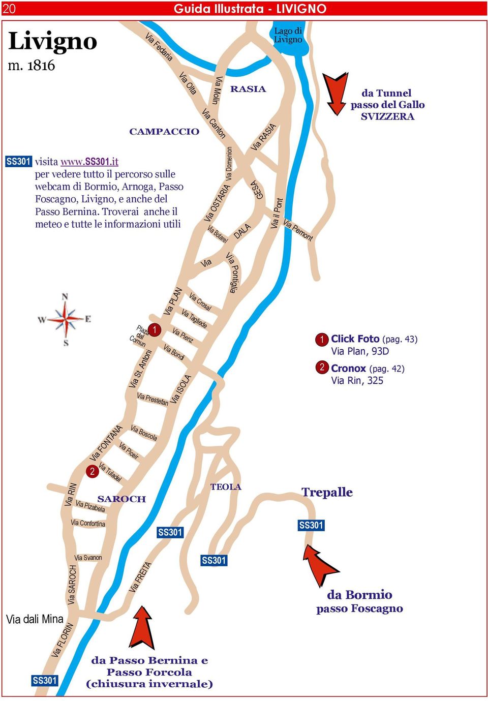 Troverai anche il meteo e tutte le informazioni utili Via Molin Via Canton Via OSTARIA Via Botarel Via Domenion RASIA GESA DALA Via RASIA Lago di Livigno Via il Pont Via Pemont da Tunnel passo del