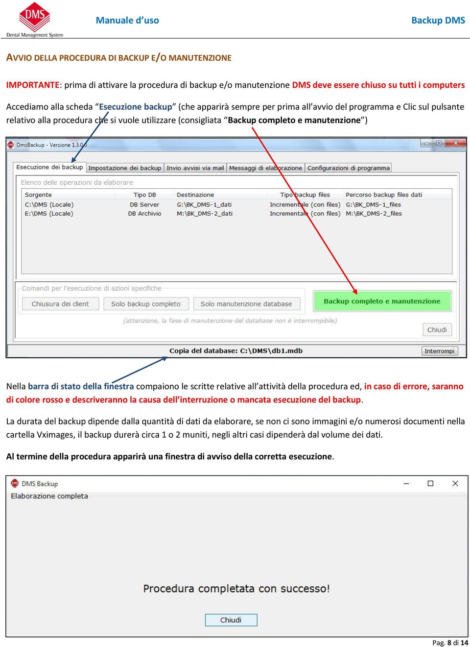 della finestra compaiono le scritte relative all attività della procedura ed, in caso di errore, saranno di colore rosso e descriveranno la causa dell interruzione o mancata esecuzione del backup.