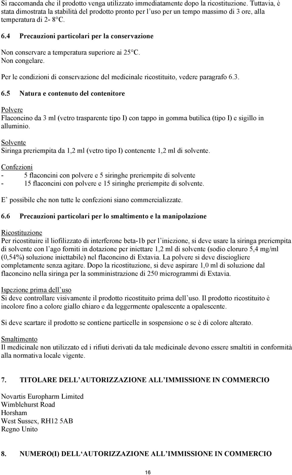 4 Precauzioni particolari per la conservazione Non conservare a temperatura superiore ai 25 C. Non congelare. Per le condizioni di conservazione del medicinale ricostituito, vedere paragrafo 6.