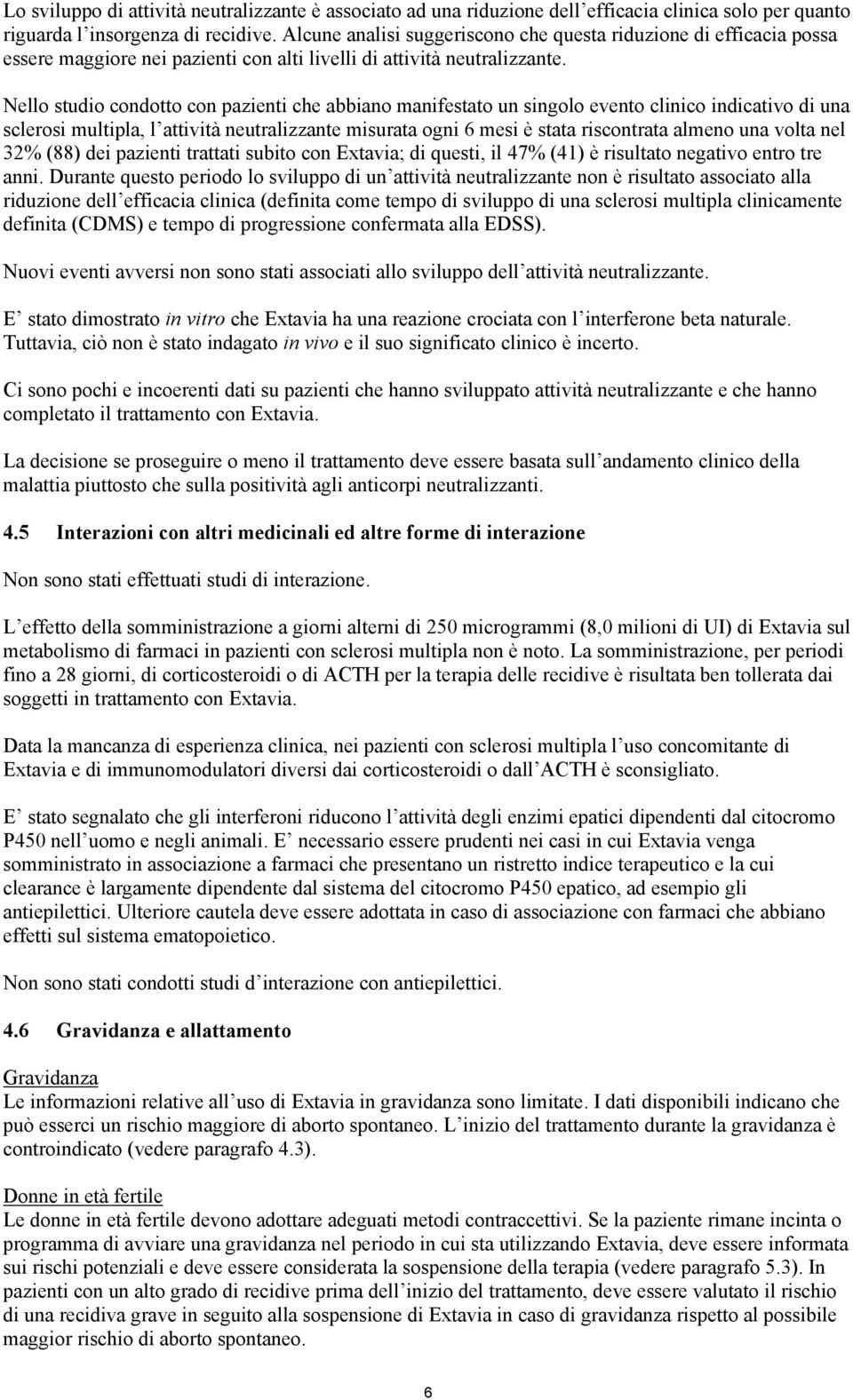 Nello studio condotto con pazienti che abbiano manifestato un singolo evento clinico indicativo di una sclerosi multipla, l attività neutralizzante misurata ogni 6 mesi è stata riscontrata almeno una